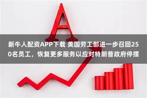 新牛人配资APP下载 美国劳工部进一步召回250名员工,恢复更多服务以应对特朗普政府停摆