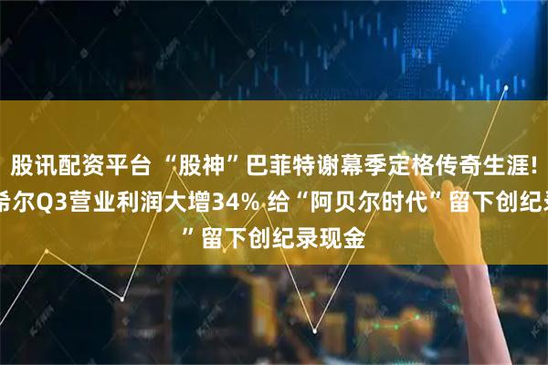 股讯配资平台 “股神”巴菲特谢幕季定格传奇生涯! 伯克希尔Q3营业利润大增34% 给“阿贝尔时代”留下创纪录现金