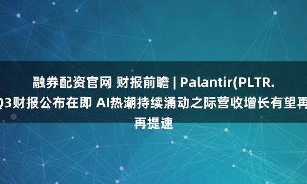 融券配资官网 财报前瞻 | Palantir(PLTR.US)Q3财报公布在即 AI热潮持续涌动之际营收增长有望再提速