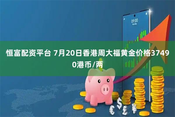 恒富配资平台 7月20日香港周大福黄金价格37490港币/两