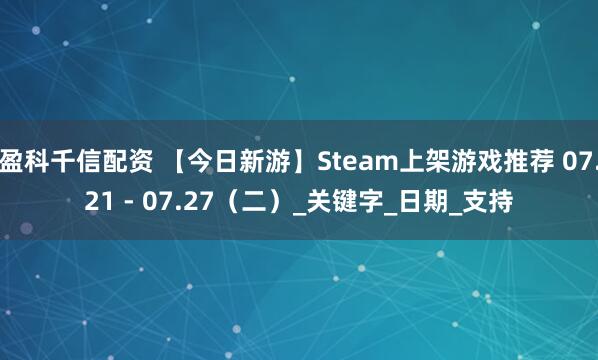 盈科千信配资 【今日新游】Steam上架游戏推荐 07.21 - 07.27(二)_关键字_日期_支持