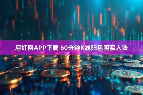 启灯网APP下载 60分钟K线阳包阴买入法