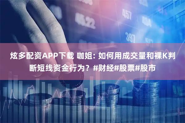 炫多配资APP下载 咖姐: 如何用成交量和裸K判断短线资金行为？#财经#股票#股市