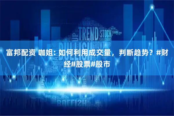 富邦配资 咖姐: 如何利用成交量，判断趋势？#财经#股票#股市