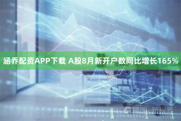 涵乔配资APP下载 A股8月新开户数同比增长165%