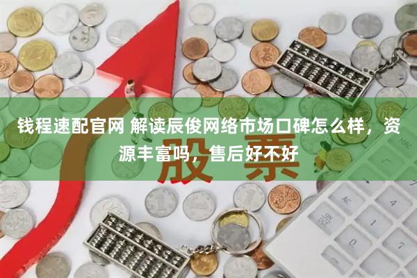 钱程速配官网 解读辰俊网络市场口碑怎么样，资源丰富吗，售后好不好