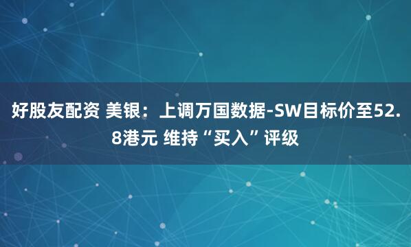 好股友配资 美银：上调万国数据-SW目标价至52.8港元 维持“买入”评级