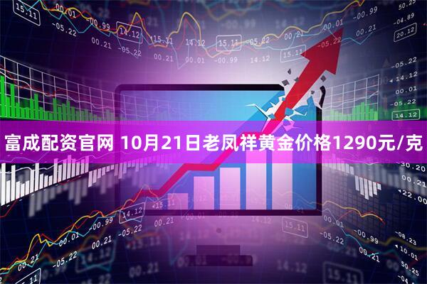 富成配资官网 10月21日老凤祥黄金价格1290元/克