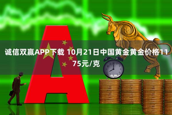 诚信双赢APP下载 10月21日中国黄金黄金价格1175元/克