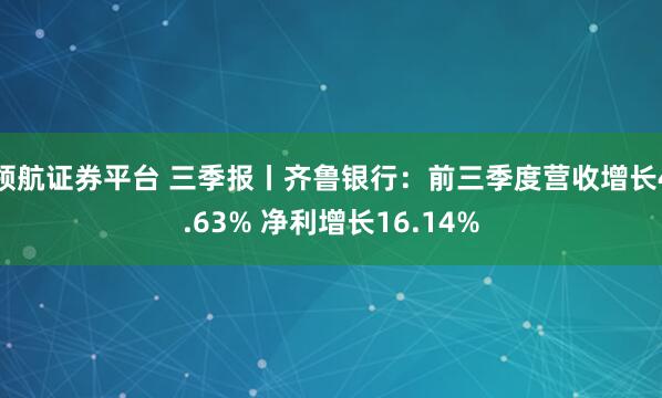 领航证券平台 三季报丨齐鲁银行：前三季度营收增长4.63% 净利增长16.14%