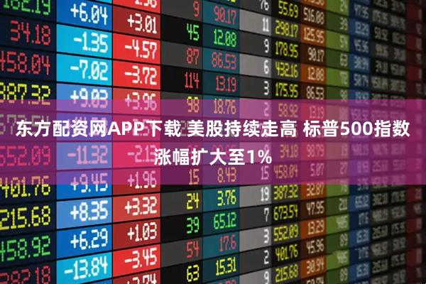 东方配资网APP下载 美股持续走高 标普500指数涨幅扩大至1%
