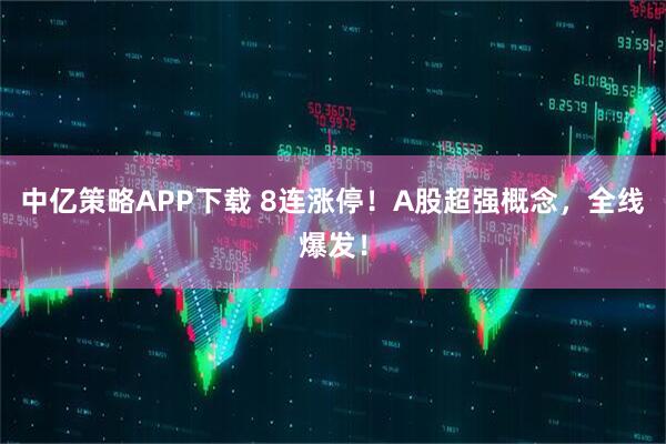 中亿策略APP下载 8连涨停！A股超强概念，全线爆发！