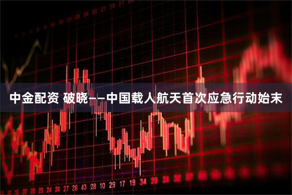 中金配资 破晓——中国载人航天首次应急行动始末