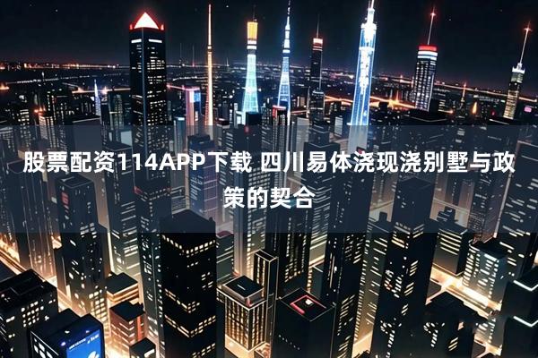 股票配资114APP下载 四川易体浇现浇别墅与政策的契合