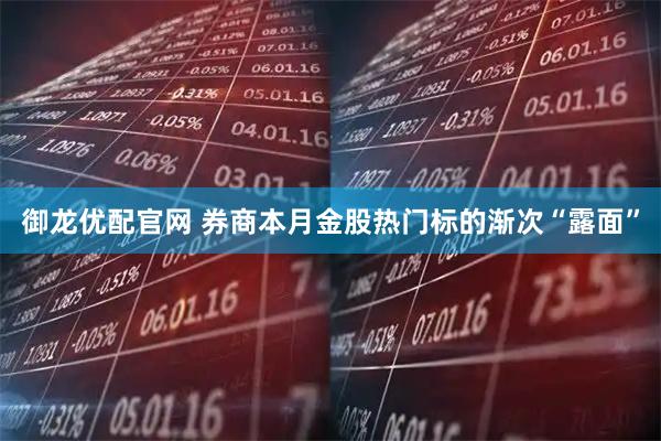 御龙优配官网 券商本月金股热门标的渐次“露面”