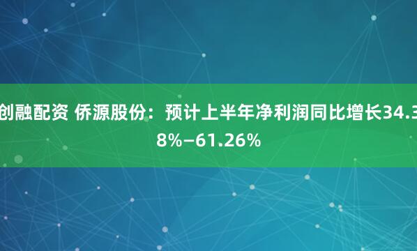创融配资 侨源股份：预计上半年净利润同比增长34.38%—61.26%