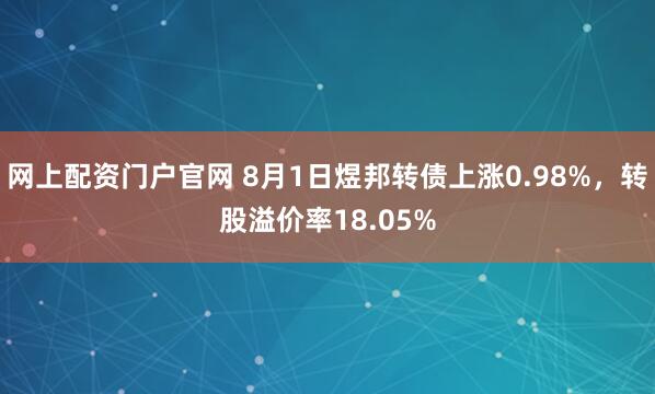 网上配资门户官网 8月1日煜邦转债上涨0.98%，转股溢价率18.05%
