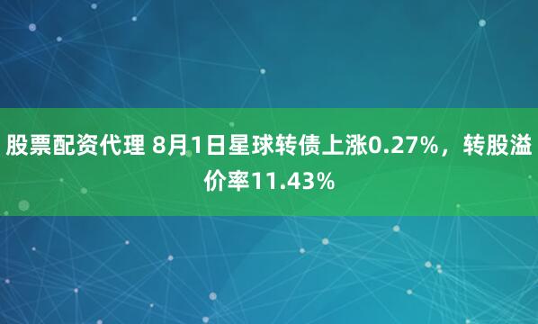 股票配资代理 8月1日星球转债上涨0.27%，转股溢价率11.43%