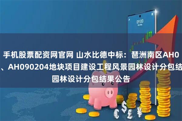 手机股票配资网官网 山水比德中标:琶洲南区AH090203、AH090204地块项目建设工程风景园林设计分包结果公告