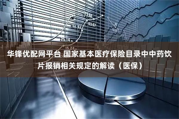 华锋优配网平台 国家基本医疗保险目录中中药饮片报销相关规定的解读(医保)